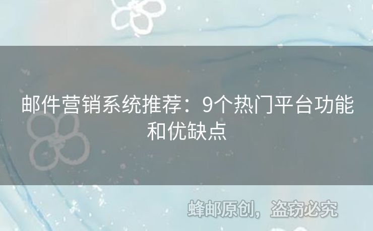 郵件營銷系統(tǒng)推薦：9個(gè)熱門平臺(tái)功能和優(yōu)缺點(diǎn)