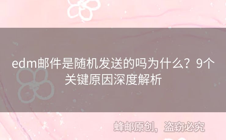 edm郵件是隨機發(fā)送的嗎為什么？9個關鍵原因深度解析