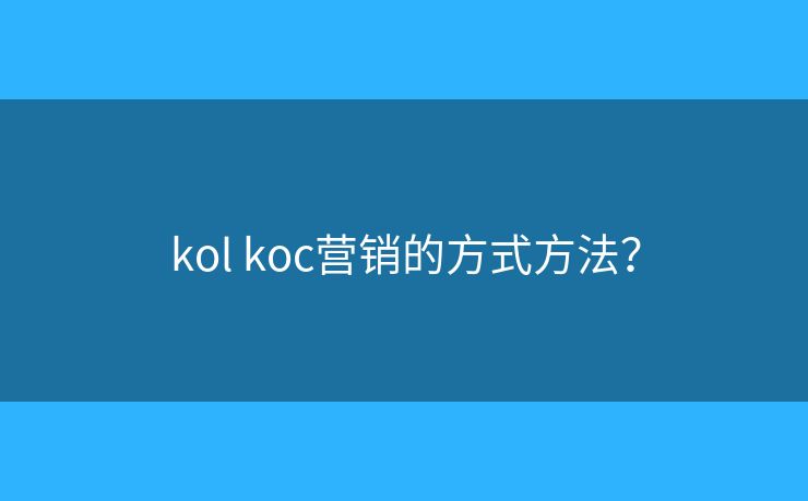 kol koc營銷的方式方法？