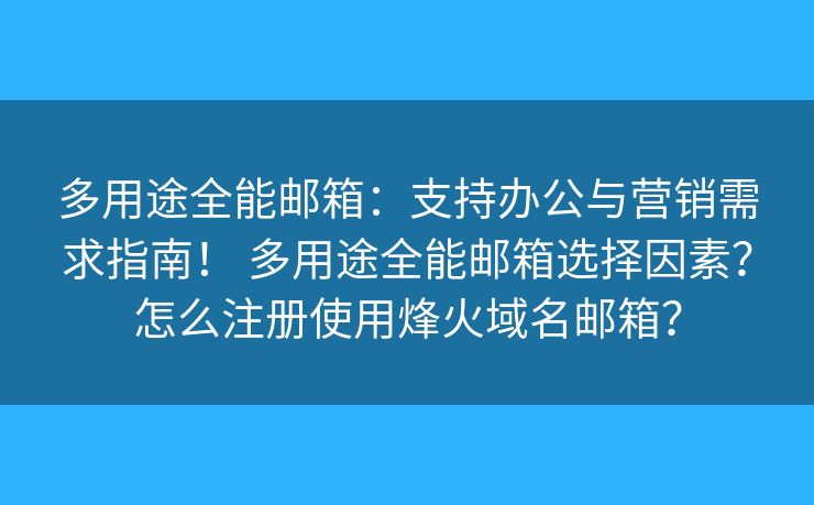 多用途全能郵箱：支持辦公與營銷需求指南！ 多用途全能郵箱選擇因素？怎么注冊使用烽火域名郵箱？