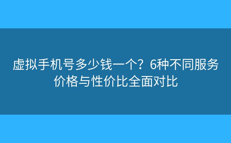 虛擬手機(jī)號(hào)多少錢一個(gè)？6種不同服務(wù)價(jià)格與性價(jià)比全面對(duì)比