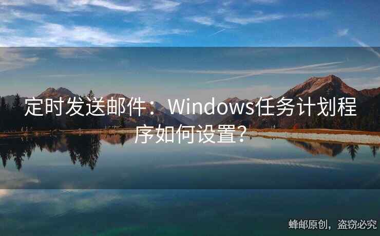 定時發(fā)送郵件：Windows任務(wù)計劃程序如何設(shè)置？