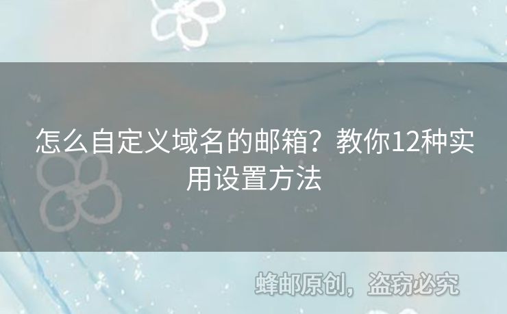 怎么自定義域名的郵箱？教你12種實(shí)用設(shè)置方法