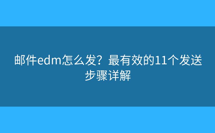 郵件edm怎么發(fā)？最有效的11個發(fā)送步驟詳解