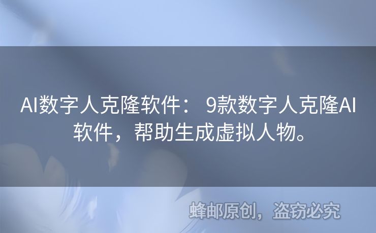 AI數(shù)字人克隆軟件： 9款數(shù)字人克隆AI軟件，幫助生成虛擬人物。