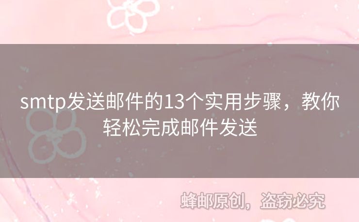 smtp發(fā)送郵件的13個(gè)實(shí)用步驟，教你輕松完成郵件發(fā)送