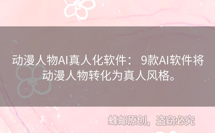 動漫人物AI真人化軟件： 9款A(yù)I軟件將動漫人物轉(zhuǎn)化為真人風(fēng)格。