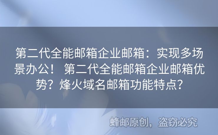 第二代全能郵箱企業(yè)郵箱：實(shí)現(xiàn)多場(chǎng)景辦公！ 第二代全能郵箱企業(yè)郵箱優(yōu)勢(shì)？烽火域名郵箱功能特點(diǎn)？