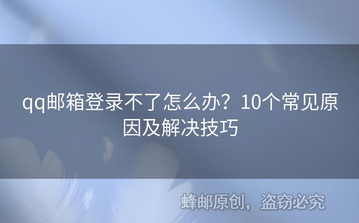 qq郵箱登錄不了怎么辦？10個常見原因及解決技巧