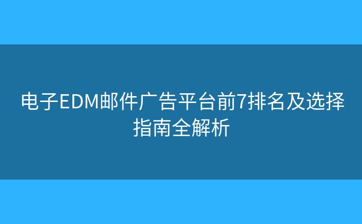 電子EDM郵件廣告平臺(tái)前7排名及選擇指南全解析 電子EDM郵件廣告平臺(tái)前7排名及選擇指南全解析