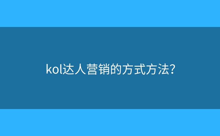 kol達(dá)人營(yíng)銷(xiāo)的方式方法？