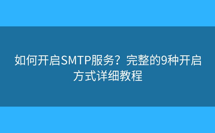 如何開啟SMTP服務(wù)？完整的9種開啟方式詳細(xì)教程
