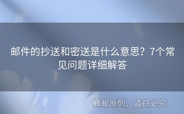 郵件的抄送和密送是什么意思？7個(gè)常見問題詳細(xì)解答