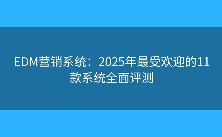 EDM營(yíng)銷系統(tǒng)：2025年最受歡迎的11款系統(tǒng)全面評(píng)測(cè)
