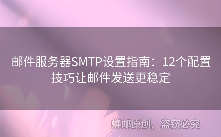 郵件服務(wù)器SMTP設(shè)置指南：12個(gè)配置技巧讓郵件發(fā)送更穩(wěn)定