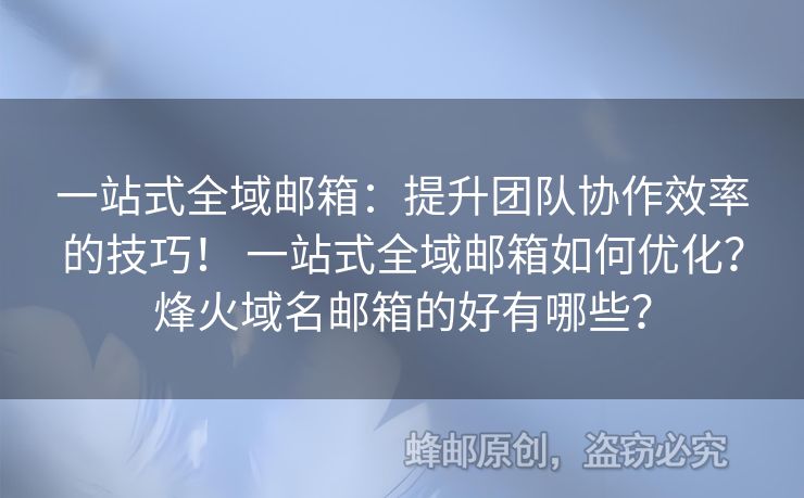 一站式全域郵箱：提升團(tuán)隊協(xié)作效率的技巧！ 一站式全域郵箱如何優(yōu)化？烽火域名郵箱的好有哪些？