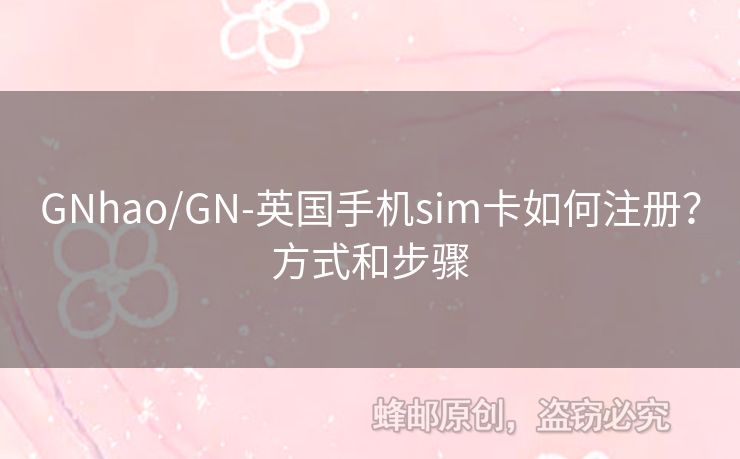 GNhao/GN-英國(guó)手機(jī)sim卡如何注冊(cè)？方式和步驟