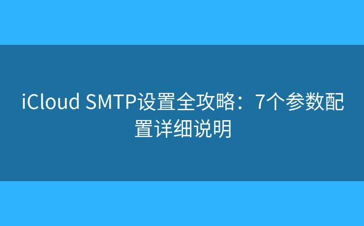 iCloud SMTP設(shè)置全攻略:7個(gè)參數(shù)配置詳細(xì)說明 iCloud SMTP設(shè)置全攻略:7個(gè)參數(shù)配置詳細(xì)說明