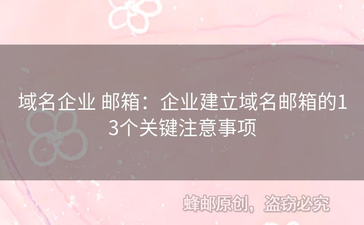 域名企業(yè) 郵箱：企業(yè)建立域名郵箱的13個(gè)關(guān)鍵注意事項(xiàng)