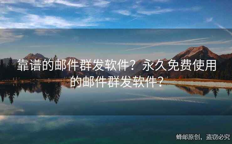 靠譜的郵件群發(fā)軟件？永久免費使用的郵件群發(fā)軟件？
