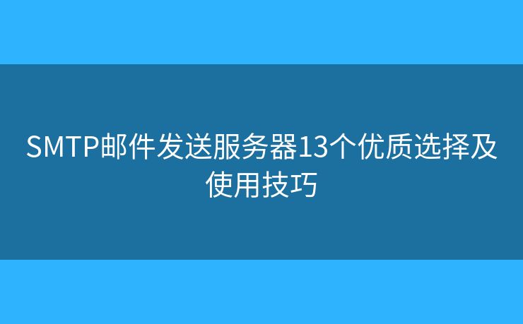 SMTP郵件發(fā)送服務器13個優(yōu)質選擇及使用技巧