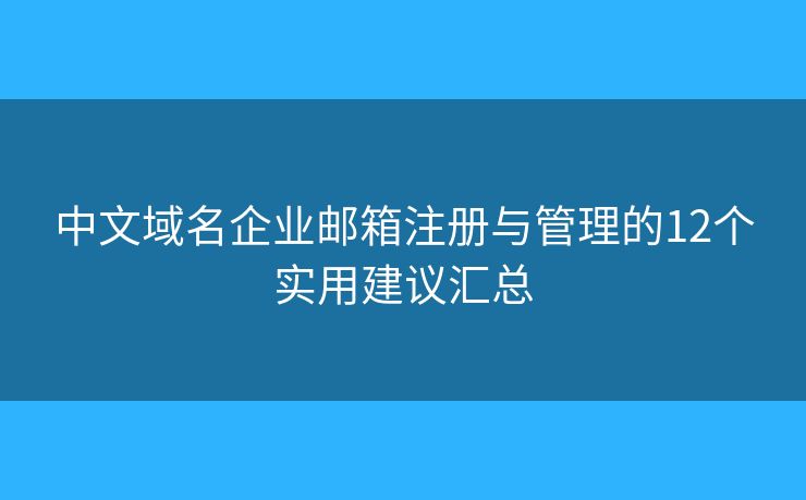 中文域名企業(yè)郵箱注冊(cè)與管理的12個(gè)實(shí)用建議匯總