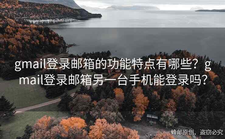 gmail登錄郵箱的功能特點(diǎn)有哪些？gmail登錄郵箱另一臺(tái)手機(jī)能登錄嗎？