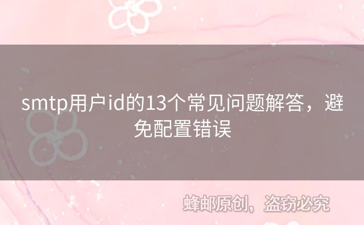 smtp用戶id的13個(gè)常見(jiàn)問(wèn)題解答，避免配置錯(cuò)誤