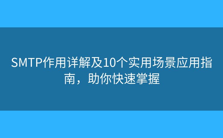SMTP作用詳解及10個(gè)實(shí)用場景應(yīng)用指南，助你快速掌握