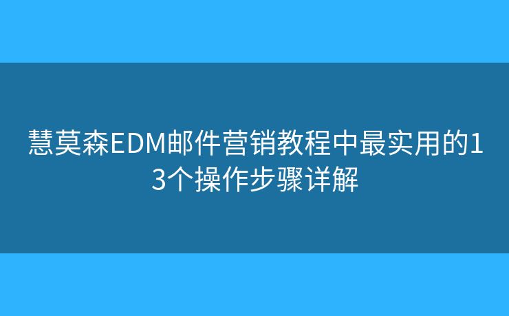 慧莫森EDM郵件營(yíng)銷教程中最實(shí)用的13個(gè)操作步驟詳解