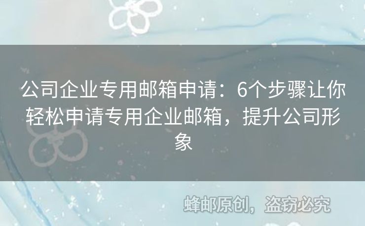公司企業(yè)專用郵箱申請：6個步驟讓你輕松申請專用企業(yè)郵箱，提升公司形象