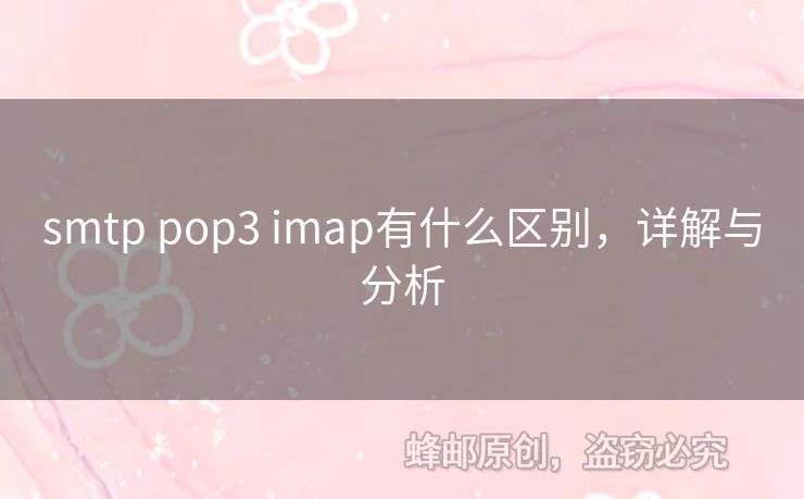 smtp pop3 imap有什么區(qū)別，詳解與分析