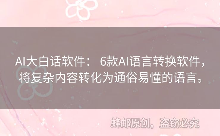 AI大白話軟件： 6款A(yù)I語(yǔ)言轉(zhuǎn)換軟件，將復(fù)雜內(nèi)容轉(zhuǎn)化為通俗易懂的語(yǔ)言。