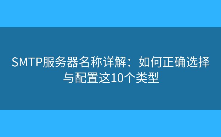 SMTP服務(wù)器名稱詳解：如何正確選擇與配置這10個(gè)類型