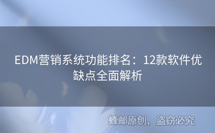 EDM營銷系統(tǒng)功能排名：12款軟件優(yōu)缺點(diǎn)全面解析