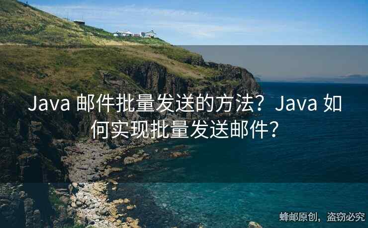 Java 郵件批量發(fā)送的方法？Java 如何實(shí)現(xiàn)批量發(fā)送郵件？