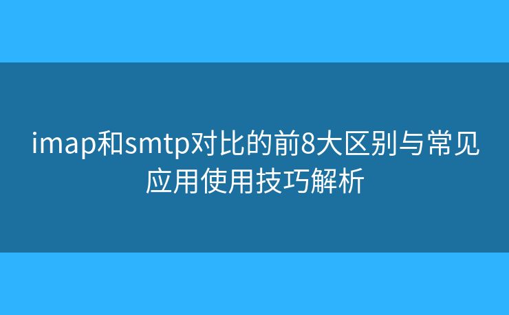 imap和smtp對比的前8大區(qū)別與常見應用使用技巧解析 imap和smtp對比的前8大區(qū)別與常見應用使用技巧解析