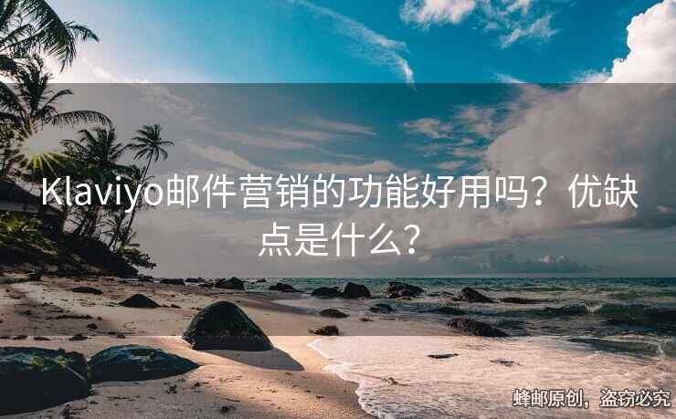 Klaviyo郵件營(yíng)銷(xiāo)的功能好用嗎？?jī)?yōu)缺點(diǎn)是什么？