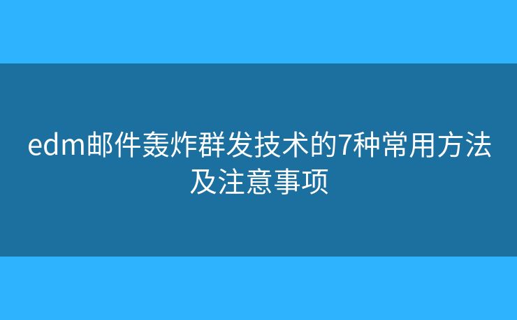 edm郵件轟炸群發(fā)技術(shù)的7種常用方法及注意事項(xiàng)