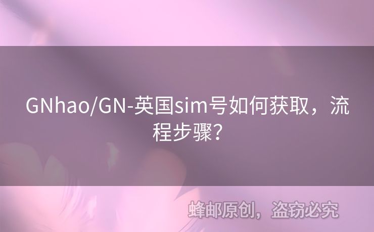 GNhao/GN-英國sim號如何獲取，流程步驟？