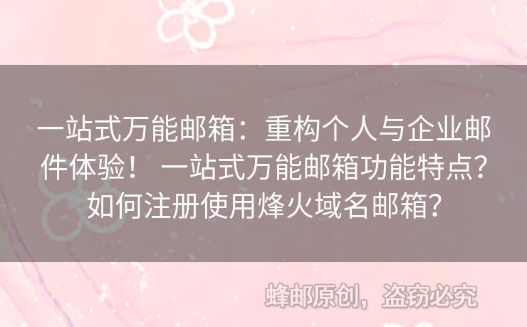 一站式萬能郵箱：重構(gòu)個人與企業(yè)郵件體驗！ 一站式萬能郵箱功能特點？如何注冊使用烽火域名郵箱？