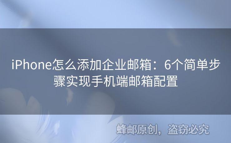 iPhone怎么添加企業(yè)郵箱：6個(gè)簡(jiǎn)單步驟實(shí)現(xiàn)手機(jī)端郵箱配置