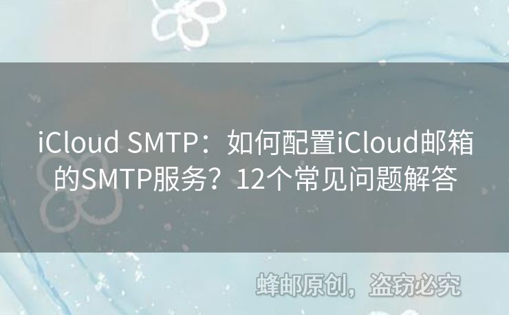iCloud SMTP：如何配置iCloud郵箱的SMTP服務(wù)？12個(gè)常見問題解答