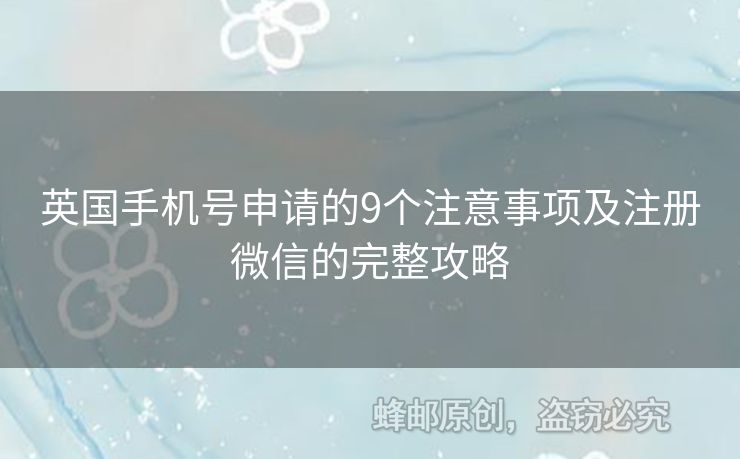 英國手機(jī)號申請的9個注意事項及注冊微信的完整攻略