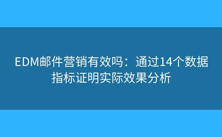 EDM郵件營銷有效嗎：通過14個數(shù)據(jù)指標證明實際效果分析