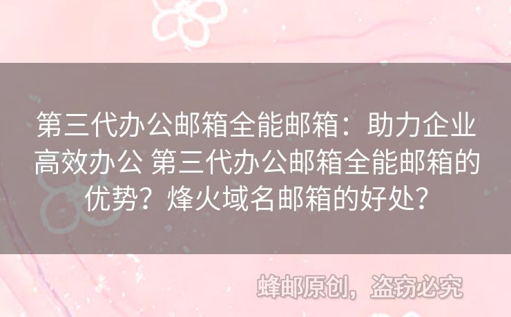 第三代辦公郵箱全能郵箱：助力企業(yè)高效辦公 第三代辦公郵箱全能郵箱的優(yōu)勢？烽火域名郵箱的好處？