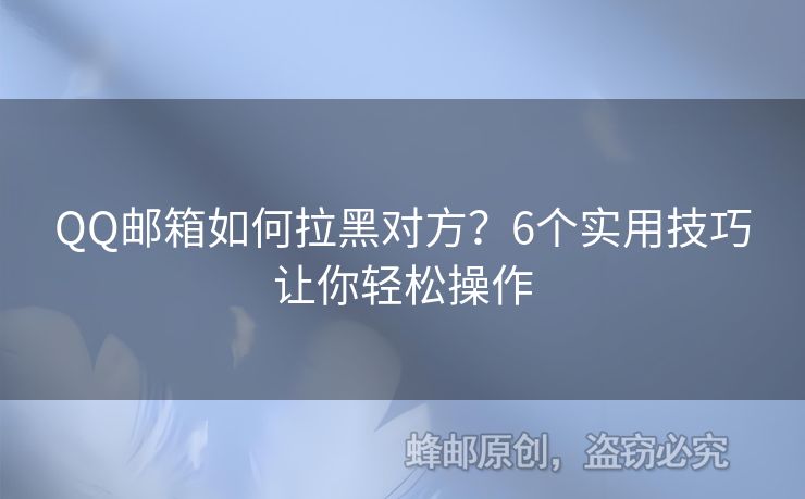 QQ郵箱如何拉黑對方？6個(gè)實(shí)用技巧讓你輕松操作