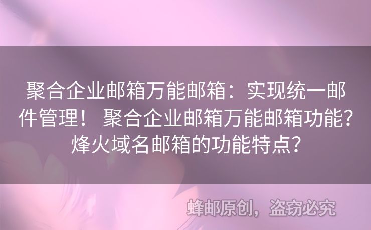 聚合企業(yè)郵箱萬能郵箱：實現(xiàn)統(tǒng)一郵件管理！ 聚合企業(yè)郵箱萬能郵箱功能？烽火域名郵箱的功能特點？