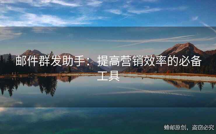 郵件群發(fā)助手：提高營銷效率的必備工具