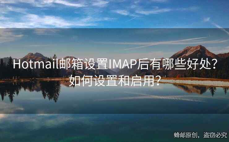 Hotmail郵箱設(shè)置IMAP后有哪些好處？如何設(shè)置和啟用？